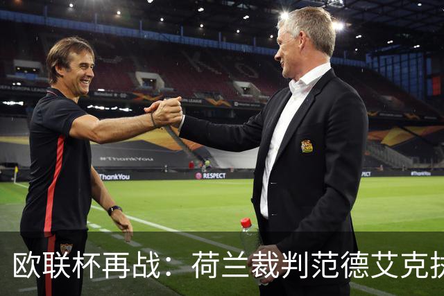 欧联杯再战：荷兰裁判范德艾克执掌塞尔塔对尤文之战